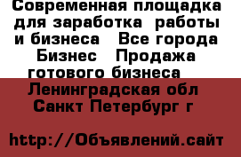 Современная площадка для заработка, работы и бизнеса - Все города Бизнес » Продажа готового бизнеса   . Ленинградская обл.,Санкт-Петербург г.